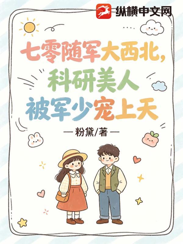  七零随军大西北，科研美人被军少宠上天